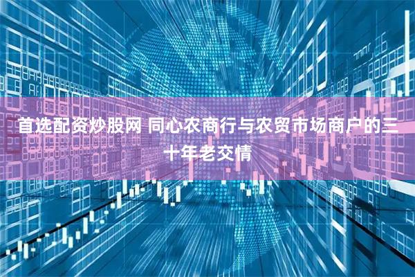 首选配资炒股网 同心农商行与农贸市场商户的三十年老交情