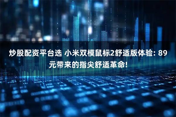 炒股配资平台选 小米双模鼠标2舒适版体验: 89元带来的指尖舒适革命!