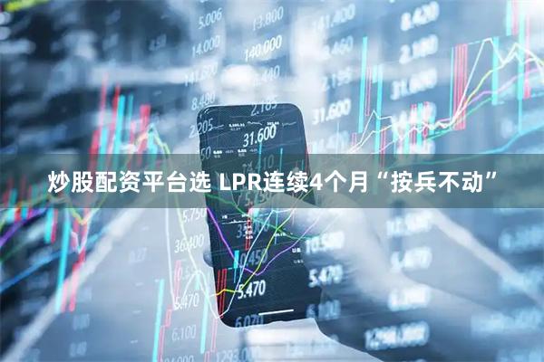 炒股配资平台选 LPR连续4个月“按兵不动”