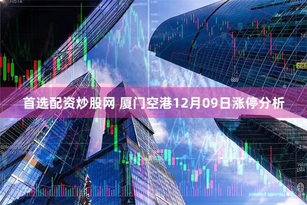 首选配资炒股网 厦门空港12月09日涨停分析