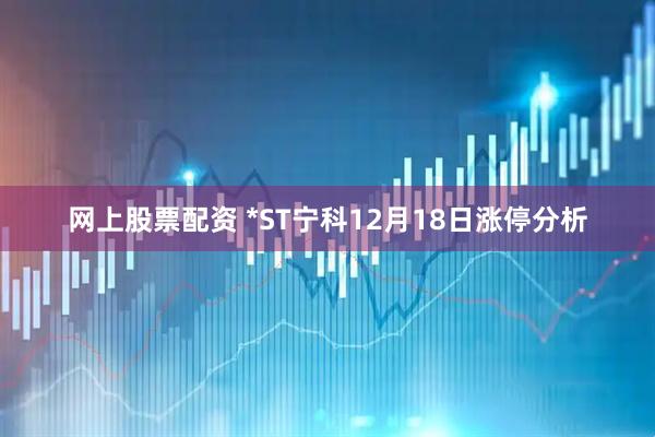 网上股票配资 *ST宁科12月18日涨停分析