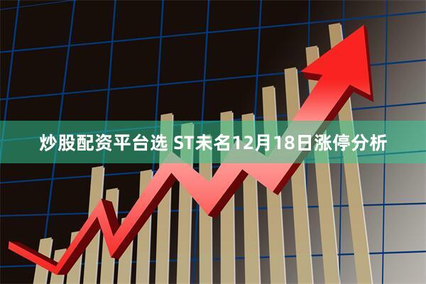 炒股配资平台选 ST未名12月18日涨停分析